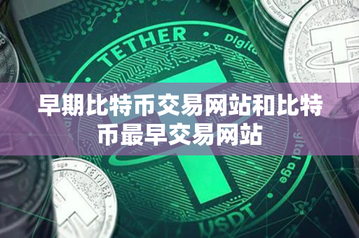 早期比特币交易网站和比特币最早交易网站 早期比特币交易网站和比特币最早交易网站