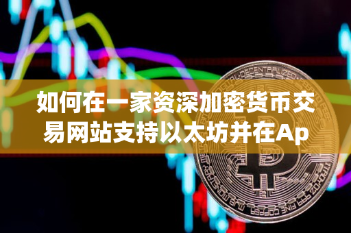 如何在一家资深加密货币交易网站支持以太坊并在App上进行交易 如何在一家资深加密货币交易网站支持以太坊并在App上进行交易