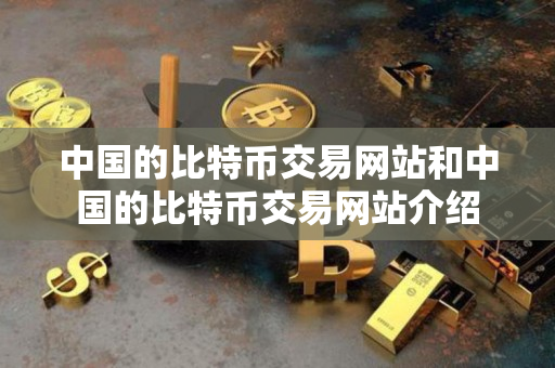 中国的比特币交易网站和中国的比特币交易网站介绍 中国的比特币交易网站和中国的比特币交易网站介绍