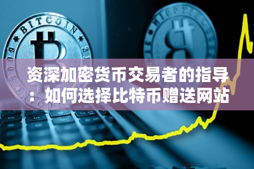 资深加密货币交易者的指导:如何选择比特币赠送网站 资深加密货币交易者的指导:如何选择比特币赠送网站
