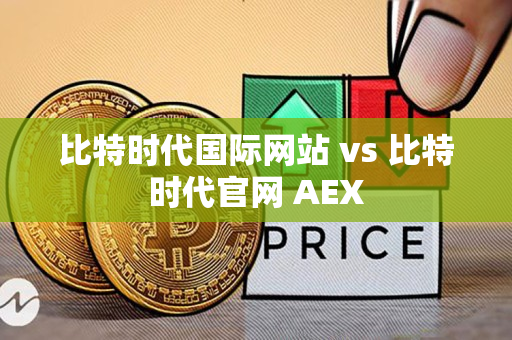 比特时代国际网站 vs 比特时代官网 AEX 比特时代国际网站 vs 比特时代官网 AEX