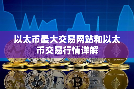 以太币最大交易网站和以太币交易行情详解