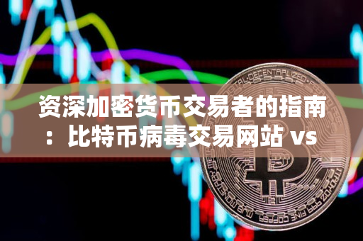 资深加密货币交易者的指南:比特币病毒交易网站 vs 比特币 毒瘤 资深加密货币交易者的指南:比特币病毒交易网站 vs 比特币 毒瘤