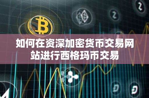 如何在资深加密货币交易网站进行西格玛币交易 如何在资深加密货币交易网站进行西格玛币交易
