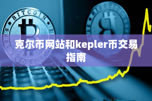 克尔币网站和kepler币交易指南 克尔币网站和kepler币交易指南
