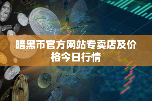 暗黑币官方网站专卖店及价格今日行情