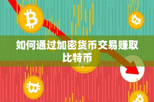 如何通过加密货币交易赚取比特币