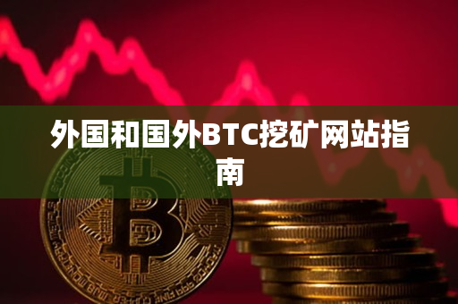 外国和国外BTC挖矿网站指南 外国和国外BTC挖矿网站指南