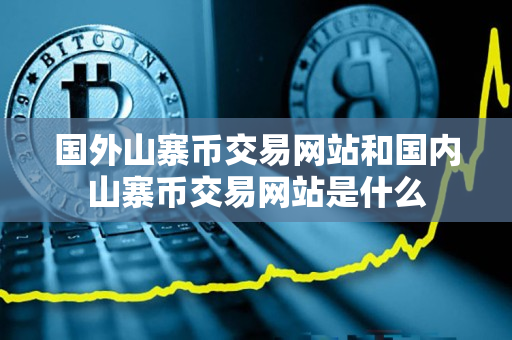 国外山寨币交易网站和国内山寨币交易网站是什么 国外山寨币交易网站和国内山寨币交易网站是什么