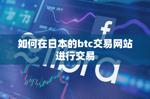 如何在日本的btc交易网站进行交易 如何在日本的btc交易网站进行交易