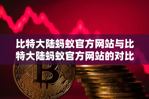 比特大陆蚂蚁官方网站与比特大陆蚂蚁官方网站的对比