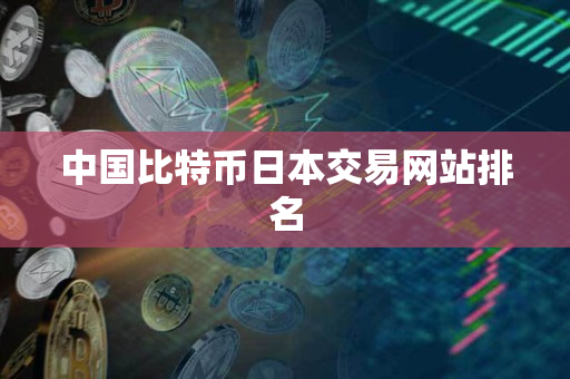 中国比特币日本交易网站排名 中国比特币日本交易网站排名