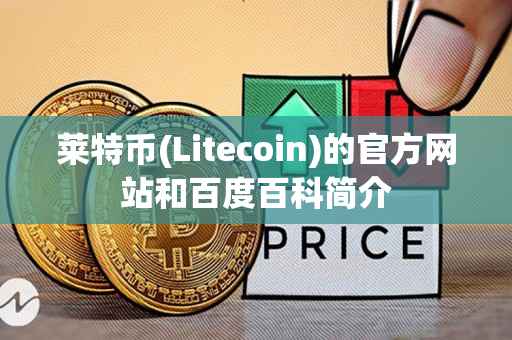 莱特币(Litecoin)的官方网站和百度百科简介 莱特币(Litecoin)的官方网站和百度百科简介
