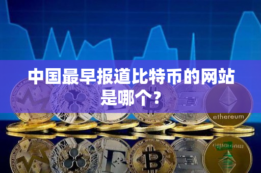 中国最早报道比特币的网站是哪个？