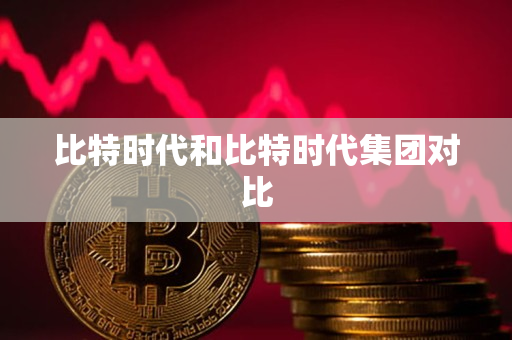 比特时代和比特时代集团对比 比特时代和比特时代集团对比