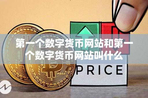第一个数字货币网站和第一个数字货币网站叫什么