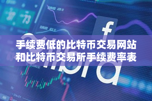 手续费低的比特币交易网站和比特币交易所手续费率表 手续费低的比特币交易网站和比特币交易所手续费率表