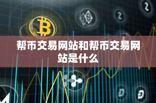 帮币交易网站和帮币交易网站是什么 帮币交易网站和帮币交易网站是什么