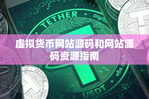 虚拟货币网站源码和网站源码资源指南 虚拟货币网站源码和网站源码资源指南
