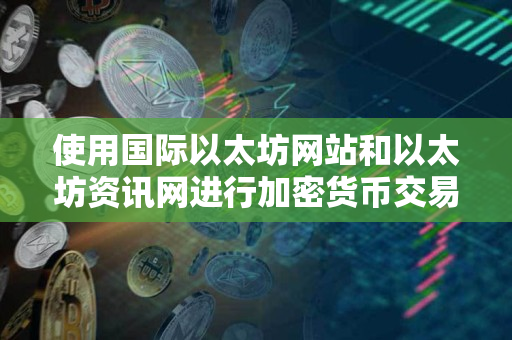 使用国际以太坊网站和以太坊资讯网进行加密货币交易的指南 使用国际以太坊网站和以太坊资讯网进行加密货币交易的指南
