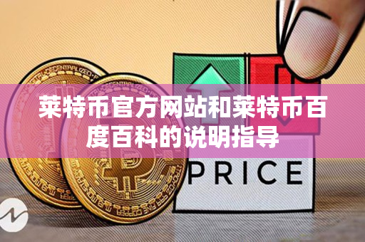 莱特币官方网站和莱特币百度百科的说明指导 莱特币官方网站和莱特币百度百科的说明指导