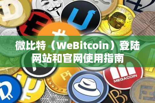 微比特(WeBitcoin)登陆网站和官网使用指南 微比特(WeBitcoin)登陆网站和官网使用指南