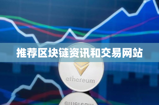 推荐区块链资讯和交易网站 推荐区块链资讯和交易网站