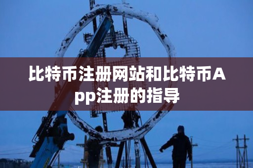 比特币注册网站和比特币App注册的指导