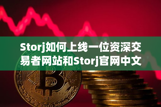 Storj如何上线一位资深交易者网站和Storj官网中文版? Storj如何上线一位资深交易者网站和Storj官网中文版?