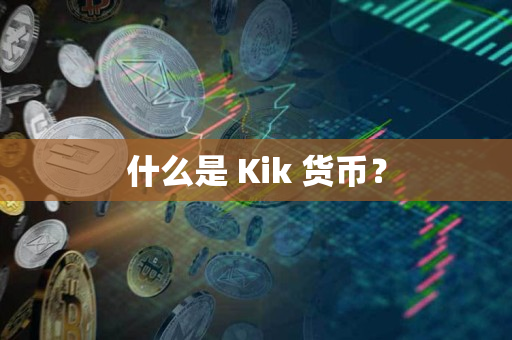 什么是 Kik 货币？