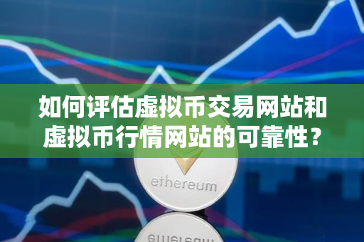 如何评估虚拟币交易网站和虚拟币行情网站的可靠性? 如何评估虚拟币交易网站和虚拟币行情网站的可靠性?