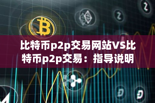 比特币p2p交易网站VS比特币p2p交易：指导说明