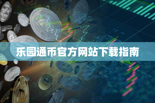 乐园通币官方网站下载指南 乐园通币官方网站下载指南