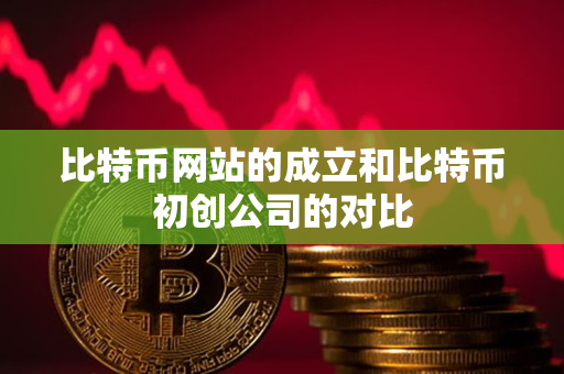 比特币网站的成立和比特币初创公司的对比 比特币网站的成立和比特币初创公司的对比
