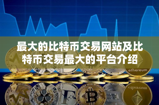 最大的比特币交易网站及比特币交易最大的平台介绍 最大的比特币交易网站及比特币交易最大的平台介绍