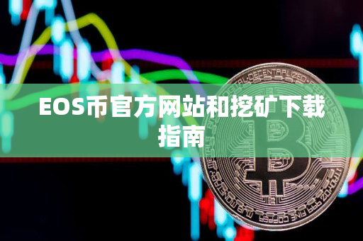 EOS币官方网站和挖矿下载指南 EOS币官方网站和挖矿下载指南