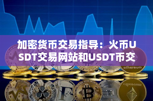 加密货币交易指导：火网USDT交易网站和USDT币交易合法与否