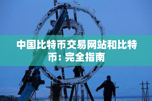 中国比特币交易网站和比特币: 完全指南 中国比特币交易网站和比特币: 完全指南