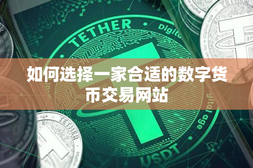 如何选择一家合适的数字货币交易网站