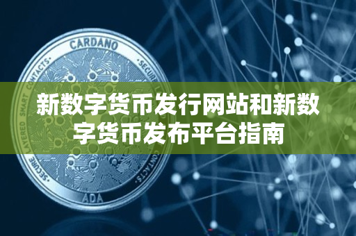 新数字货币发行网站和新数字货币发布平台指南 新数字货币发行网站和新数字货币发布平台指南