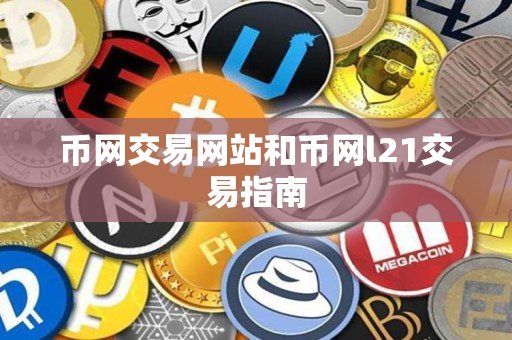 币网交易网站和币网l21交易指南 币网交易网站和币网l21交易指南