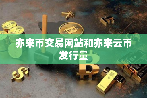 亦来币交易网站和亦来云币发行量