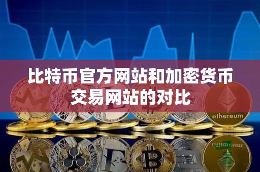 比特币官方网站和加密货币交易网站的对比 比特币官方网站和加密货币交易网站的对比