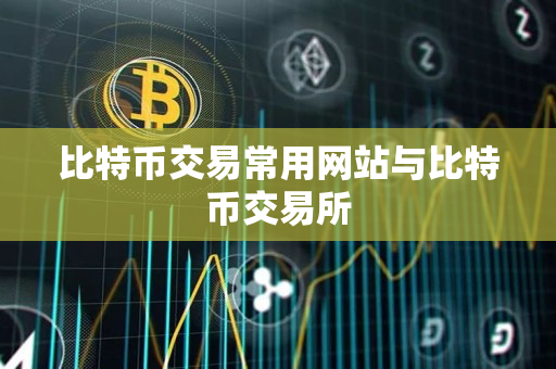 比特币交易常用网站与比特币交易所