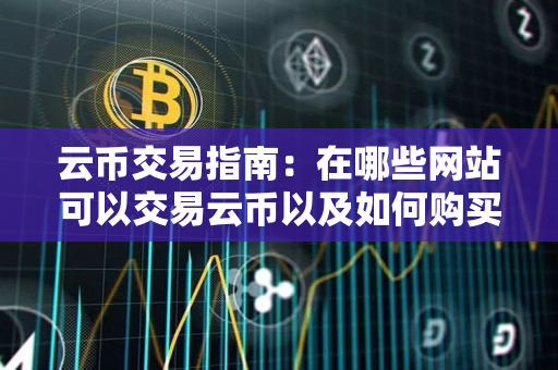 云币交易指南:在哪些网站可以交易云币以及如何购买 云币交易指南:在哪些网站可以交易云币以及如何购买