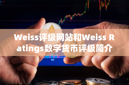 Weiss评级网站和Weiss Ratings数字货币评级简介 Weiss评级网站和Weiss Ratings数字货币评级简介