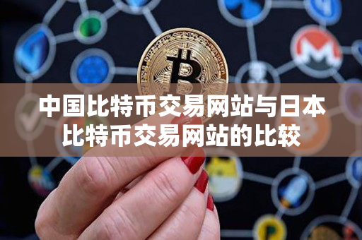 中国比特币交易网站与日本比特币交易网站的比较 中国比特币交易网站与日本比特币交易网站的比较