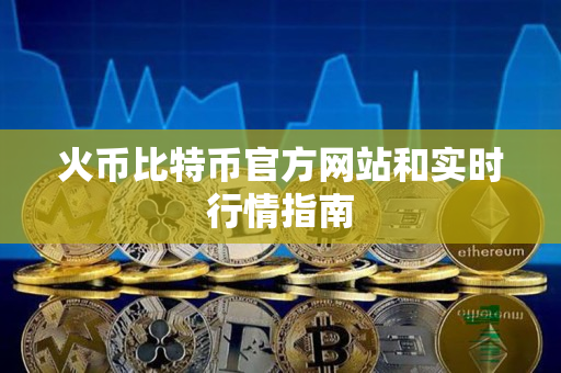 火币比特币官方网站和实时行情指南 火币比特币官方网站和实时行情指南