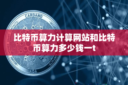比特币算力计算网站和比特币算力多少钱一t 比特币算力计算网站和比特币算力多少钱一t