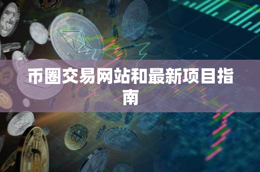 币圈交易网站和最新项目指南